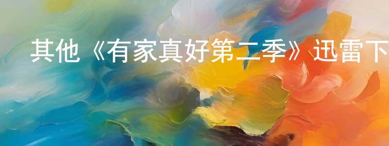 陳青義發布其他《有家真好第二季》迅雷下載/在線觀看/百度云-都市/情感-美劇天堂
